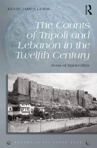 The Counts of Tripoli and Lebanon in the Twelfth Century: Sons of Saint-Gilles (Rulers of the Latin East)