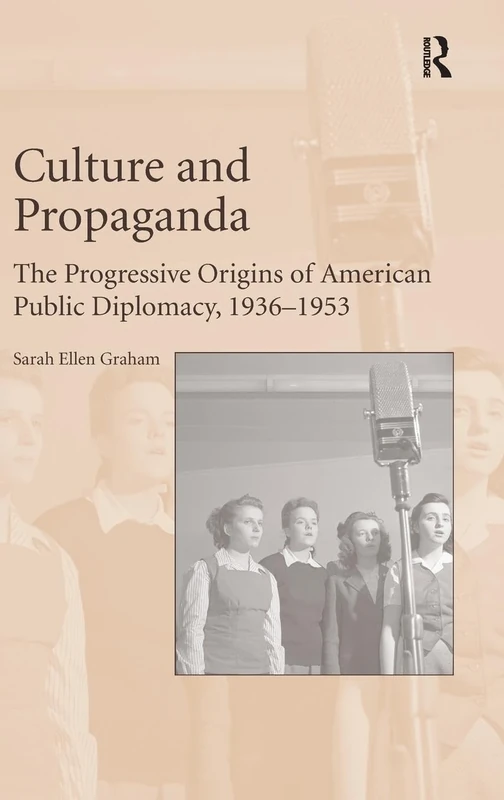 Culture and Propaganda: The Progressive Origins of American Public Diplomacy, 1936-1953