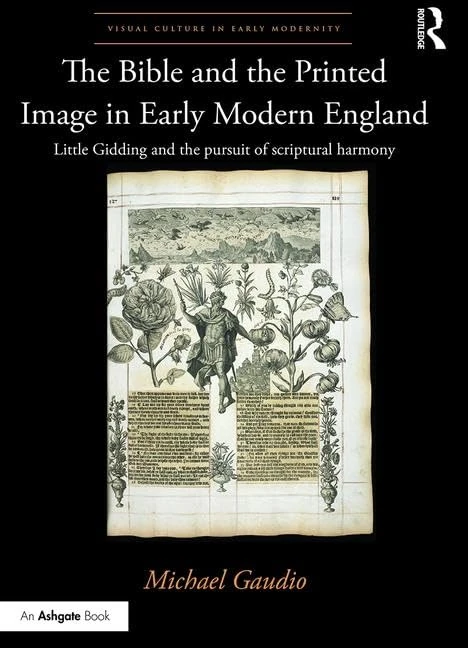 The Bible and the Printed Image in Early Modern England: Little Gidding and the pursuit of scriptural harmony (Visual Culture in Early Modernity)