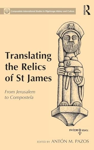 Translating the Relics of St James: From Jerusalem to Compostela (Compostela International Studies in Pilgrimage History and Culture)