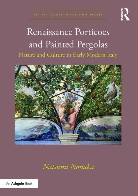 Renaissance Porticoes and Painted Pergolas: Nature and Culture in Early Modern Italy (Visual Culture in Early Modernity)