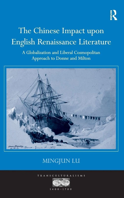 The Chinese Impact upon English Renaissance Literature: A Globalization and Liberal Cosmopolitan Approach to Donne and Milton (Transculturalisms, 1400-1700)