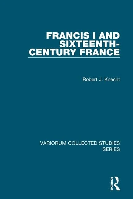 Francis I and Sixteenth-Century France: 1055 (Variorum Collected Studies)