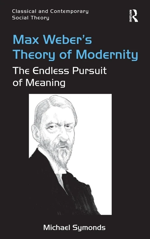 Max Weber's Theory of Modernity: The Endless Pursuit of Meaning (Classical and Contemporary Social Theory)