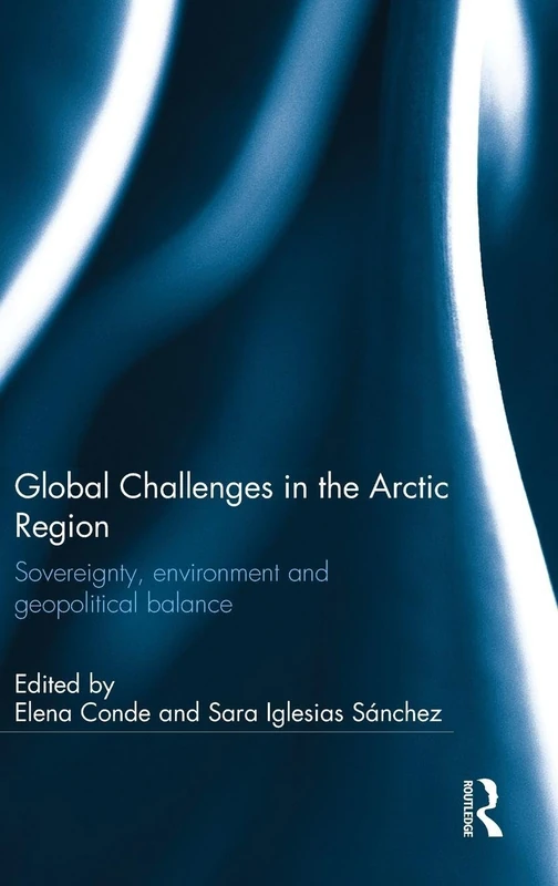 Global Challenges in the Arctic Region: Sovereignty, environment and geopolitical balance (Ashgate Plus Series in International Relations and Politics)