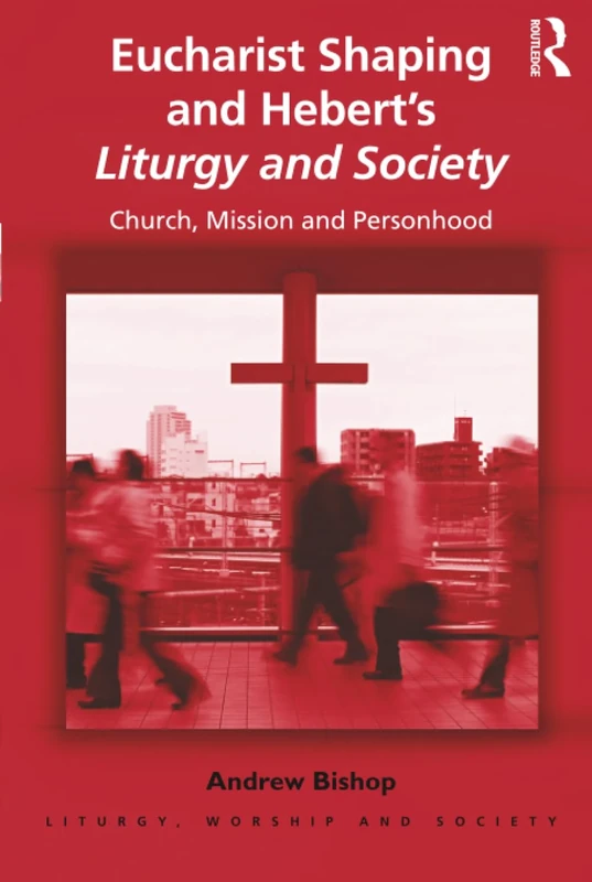 Eucharist Shaping and Hebert’s Liturgy and Society: Church, Mission and Personhood (Liturgy, Worship and Society Series)