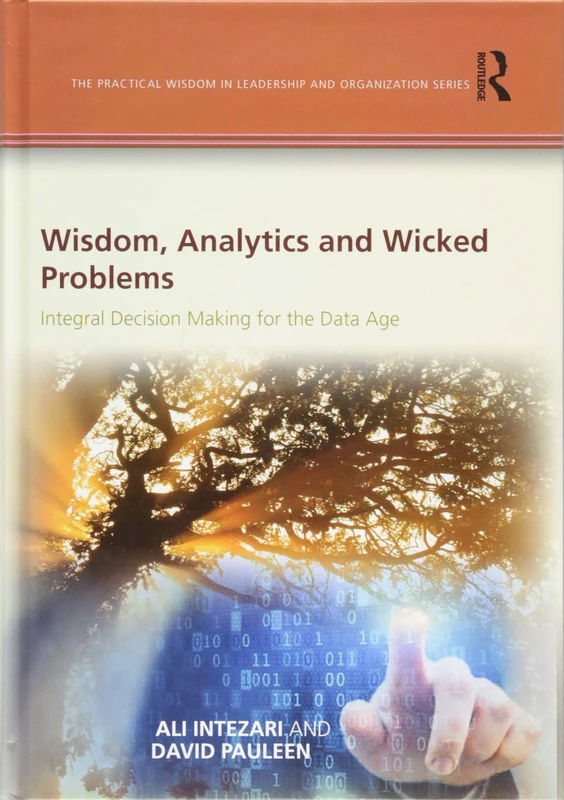 Wisdom, Analytics and Wicked Problems: Integral Decision Making for the Data Age (The Practical Wisdom in Leadership and Organization Series)