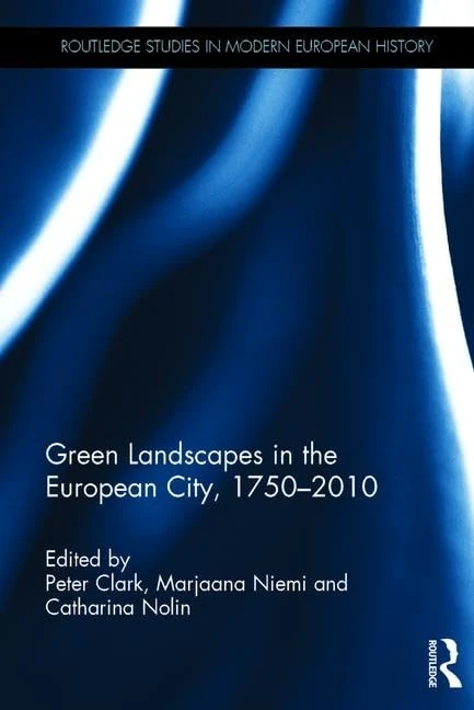 Green Landscapes in the European City, 1750–2010 (Routledge Studies in Modern European History)