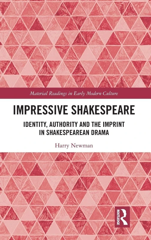 Impressive Shakespeare: Identity, Authority and the Imprint in Shakespearean Drama (Material Readings in Early Modern Culture)
