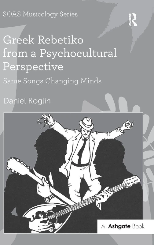 Greek Rebetiko from a Psychocultural Perspective: Same Songs Changing Minds (SOAS Studies in Music)