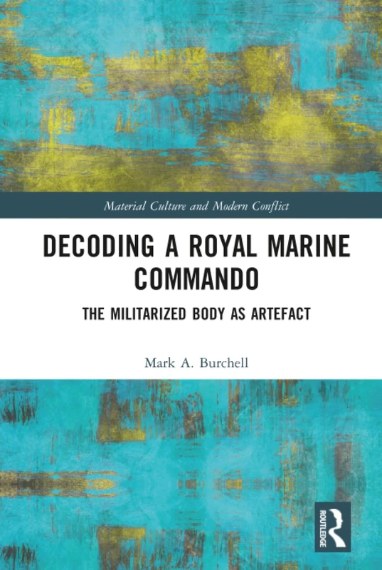 Decoding a Royal Marine Commando: The Militarized Body as Artefact (Material Culture and Modern Conflict)