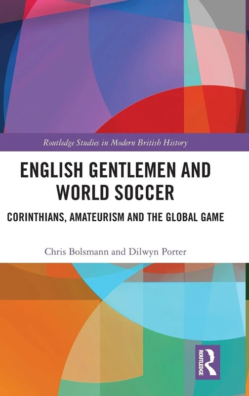 English Gentlemen and World Soccer: Corinthians, Amateurism and the Global Game (Routledge Studies in Modern British History)
