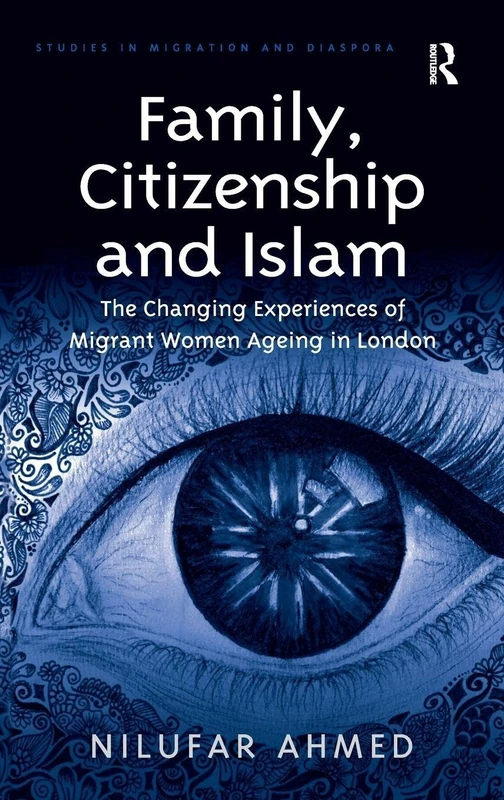 Family, Citizenship and Islam: The Changing Experiences of Migrant Women Ageing in London (Studies in Migration and Diaspora)