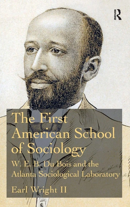 The First American School of Sociology: W.E.B. Du Bois and the Atlanta Sociological Laboratory