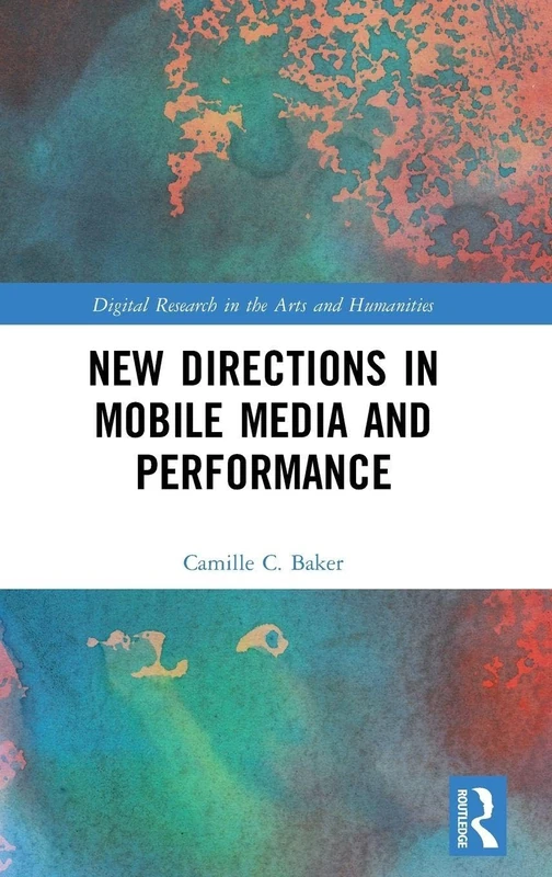 New Directions in Mobile Media and Performance (Digital Research in the Arts and Humanities)