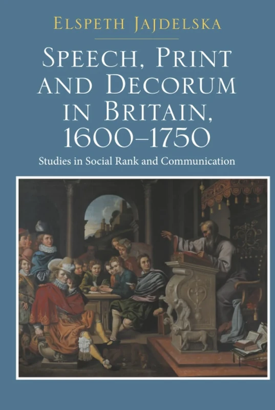 Speech, Print and Decorum in Britain, 1600--1750: Studies in Social Rank and Communication