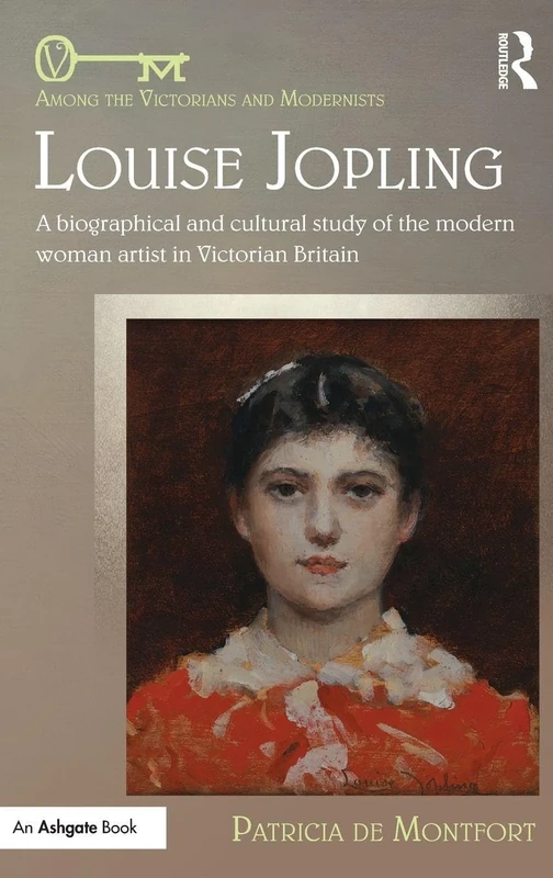 Louise Jopling: A Biographical and Cultural Study of the Modern Woman Artist in Victorian Britain (Among the Victorians and Modernists)