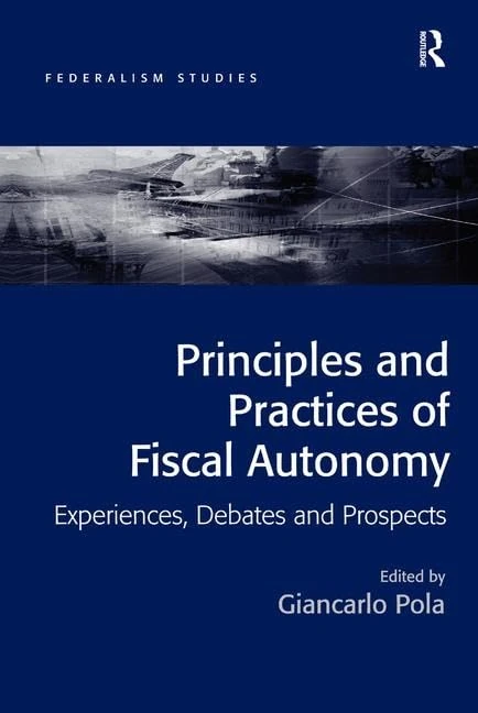 Principles and Practices of Fiscal Autonomy: Experiences, Debates and Prospects (Federalism Studies)
