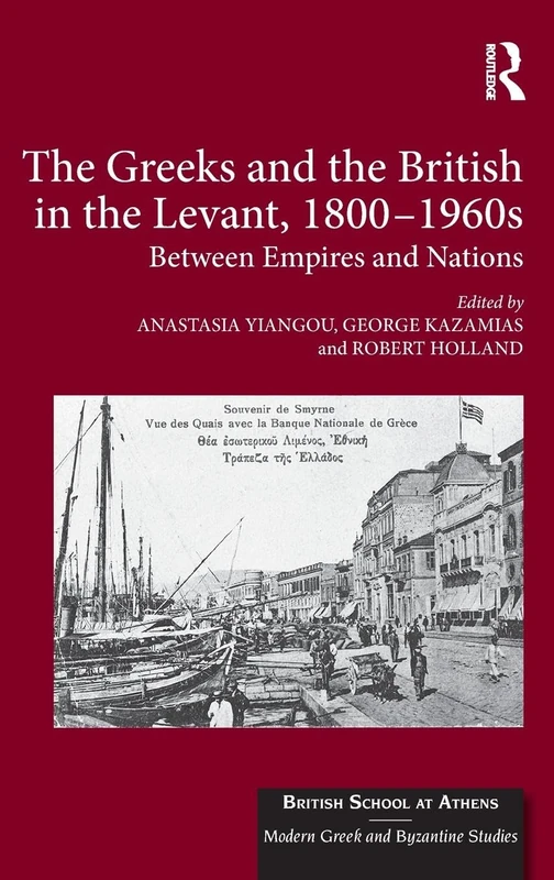 The Greeks and the British in the Levant, 1800-1960s: Between Empires and Nations: 2 (British School at Athens - Modern Greek and Byzantine Studies)
