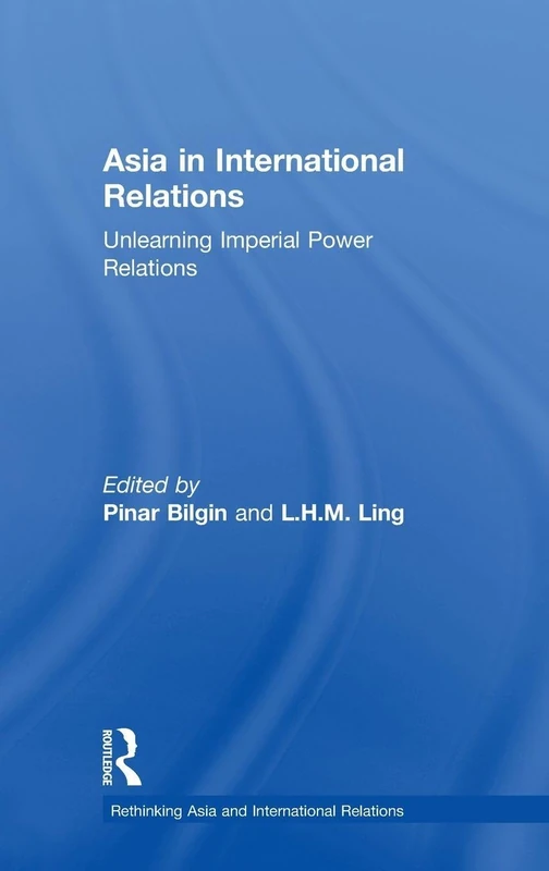 Asia in International Relations: Unlearning Imperial Power Relations (Rethinking Asia and International Relations)