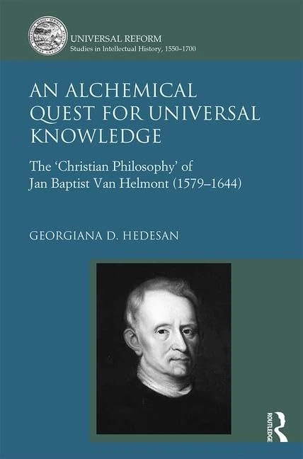 An Alchemical Quest for Universal Knowledge: The ‘Christian Philosophy’ of Jan Baptist Van Helmont (1579-1644) (Universal Reform: Studies in Intellectual History, 1550-1700)