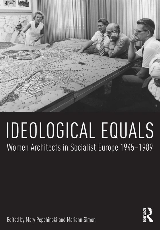 Ideological Equals: Women Architects in Socialist Europe 1945-1989