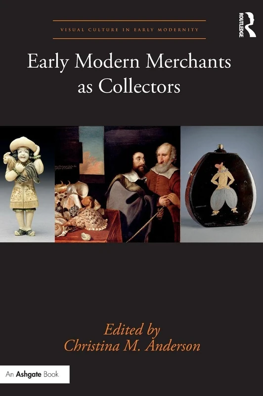 Early Modern Merchants as Collectors (Visual Culture in Early Modernity)