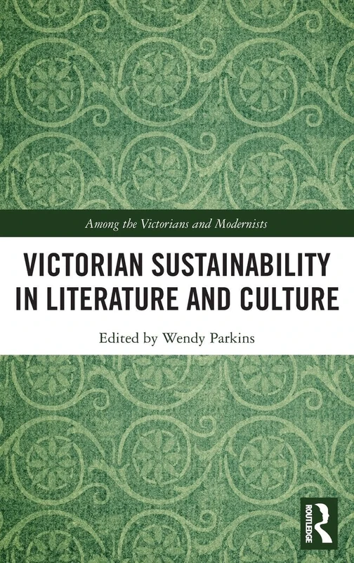 Victorian Sustainability in Literature and Culture (Among the Victorians and Modernists)