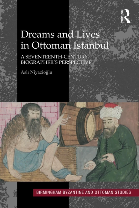 Dreams and Lives in Ottoman Istanbul: A Seventeenth-Century Biographer's Perspective: 19 (Birmingham Byzantine and Ottoman Studies)
