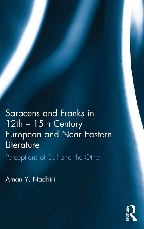 Saracens and Franks in 12th - 15th Century European and Near Eastern Literature: Perceptions of Self and the Other