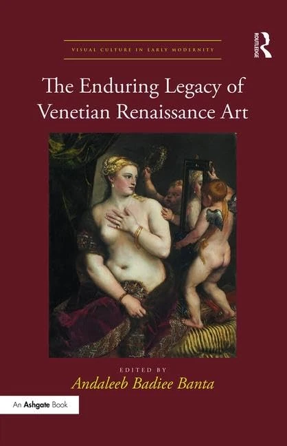 The Enduring Legacy of Venetian Renaissance Art (Visual Culture in Early Modernity)