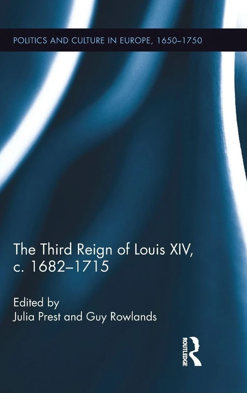 The Third Reign of Louis XIV, c.1682-1715 (Politics and Culture in Europe, 1650-1750)