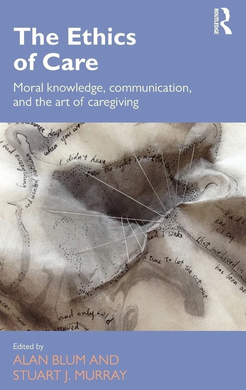 The Ethics of Care: Moral Knowledge, Communication, and the Art of Caregiving (Routledge Studies in Health and Social Welfare)