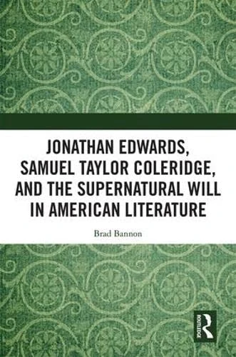 Jonathan Edwards, Samuel Taylor Coleridge, and the Supernatural Will in American Literature