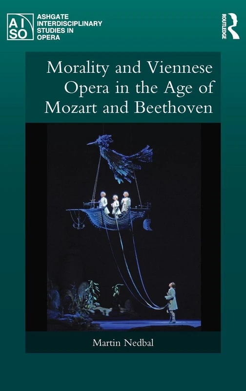 Morality and Viennese Opera in the Age of Mozart and Beethoven (Ashgate Interdisciplinary Studies in Opera)