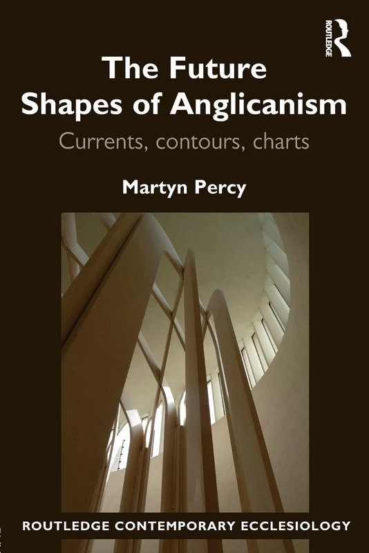 The Future Shapes of Anglicanism: Currents, contours, charts (Routledge Contemporary Ecclesiology)