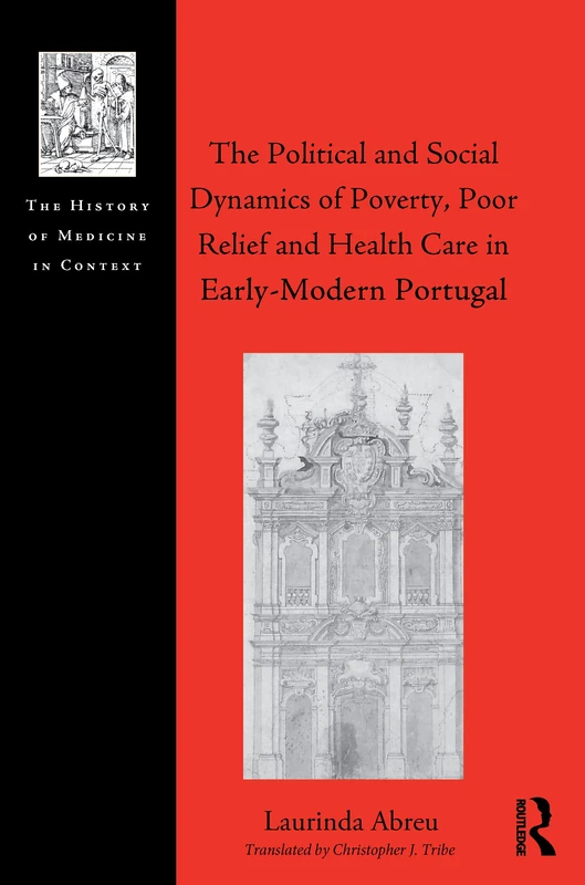 The Political and Social Dynamics of Poverty, Poor Relief and Health Care in Early-Modern Portugal (The History of Medicine in Context)