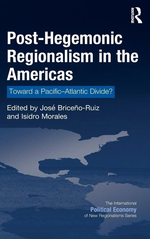 Post-Hegemonic Regionalism in the Americas: Toward a Pacific–Atlantic Divide? (New Regionalisms Series)