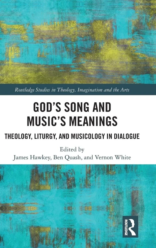 God’s Song and Music’s Meanings: Theology, Liturgy, and Musicology in Dialogue (Routledge Studies in Theology, Imagination and the Arts)