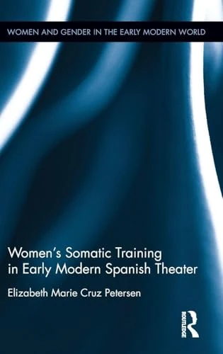 Women's Somatic Training in Early Modern Spanish Theater (Women and Gender in the Early Modern World)