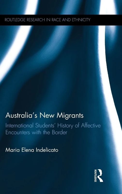 Australia's New Migrants: International Students’ History of Affective Encounters with the Border (Routledge Research in Race and Ethnicity)