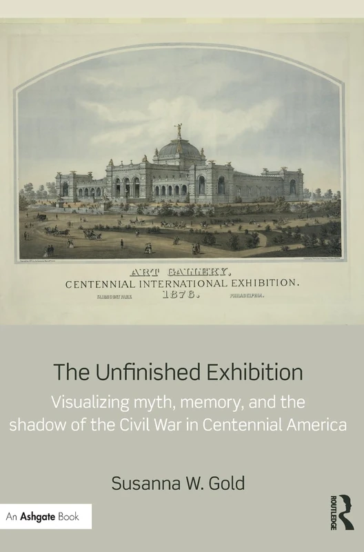 The Unfinished Exhibition: Visualizing Myth, Memory, and the Shadow of the Civil War in Centennial America