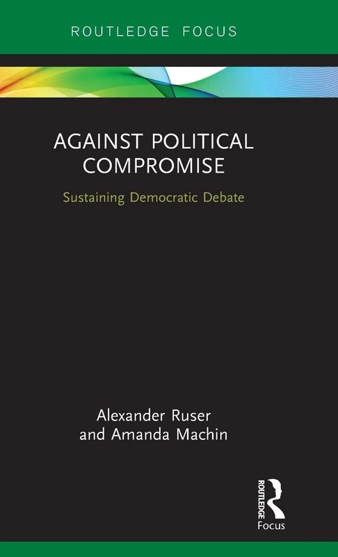 Against Political Compromise: Saving Democratic Debate (Routledge Focus)