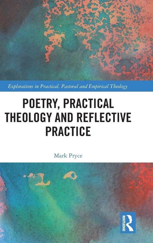 Poetry, Practical Theology and Reflective Practice (Explorations in Practical, Pastoral and Empirical Theology)