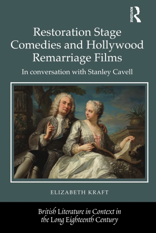 Restoration Stage Comedies and Hollywood Remarriage Films: In conversation with Stanley Cavell (British Literature in Context in the Long Eighteenth Century)