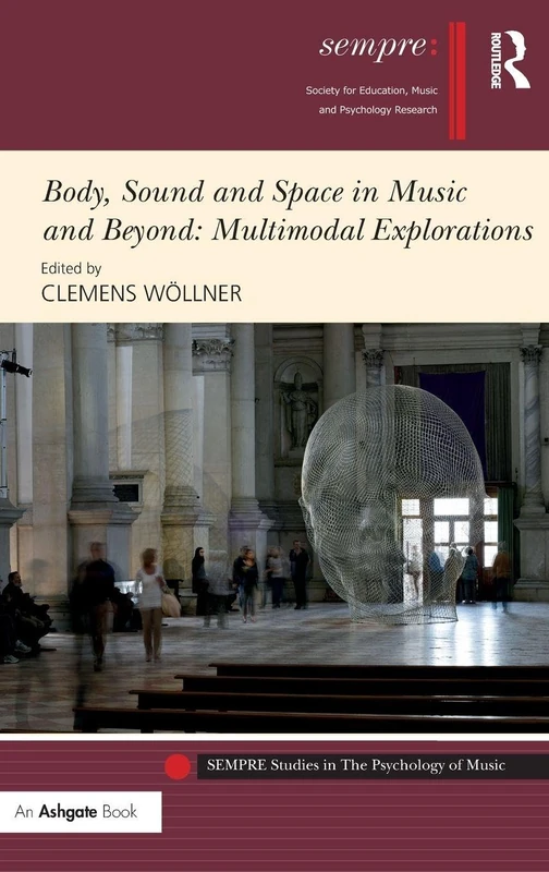 Body, Sound and Space in Music and Beyond: Multimodal Explorations (SEMPRE Studies in The Psychology of Music)