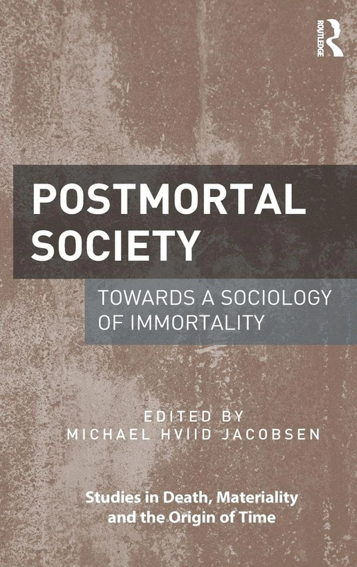Postmortal Society: Towards a Sociology of Immortality (Studies in Death, Materiality and the Origin of Time)