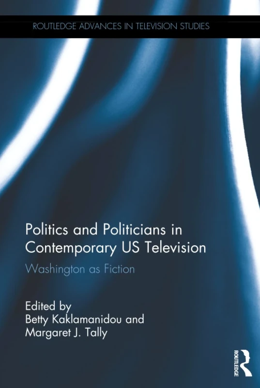 Politics and Politicians in Contemporary US Television: Washington as Fiction (Routledge Advances in Television Studies)