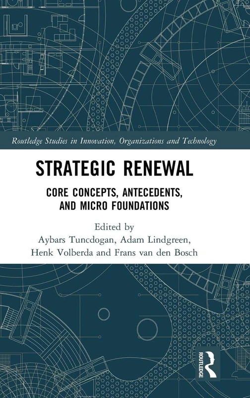 Strategic Renewal: Core Concepts, Antecedents, and Micro Foundations (Routledge Studies in Innovation, Organizations and Technology)