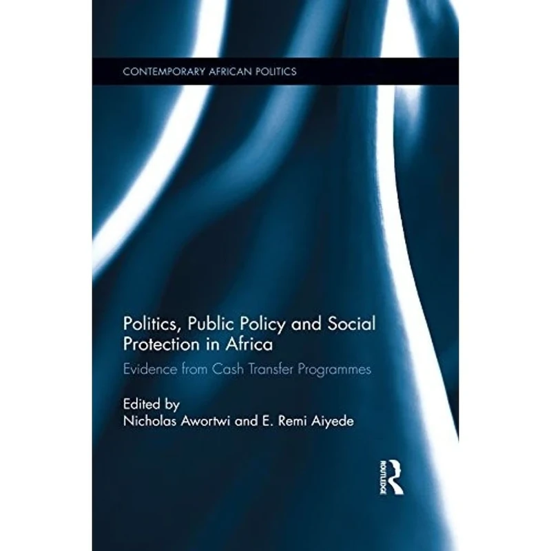 Politics, Public Policy and Social Protection in Africa: Evidence from Cash Transfer Programmes (Contemporary African Politics)